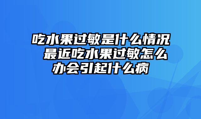 吃水果过敏是什么情况 最近吃水果过敏怎么办会引起什么病