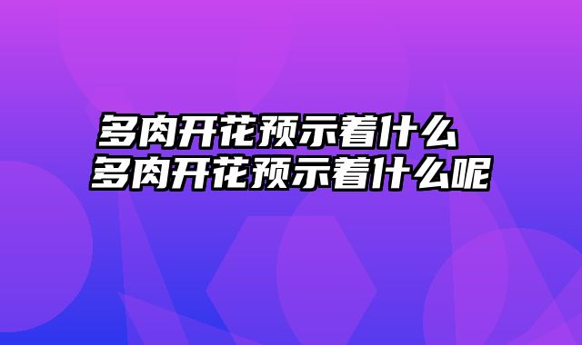 多肉开花预示着什么 多肉开花预示着什么呢