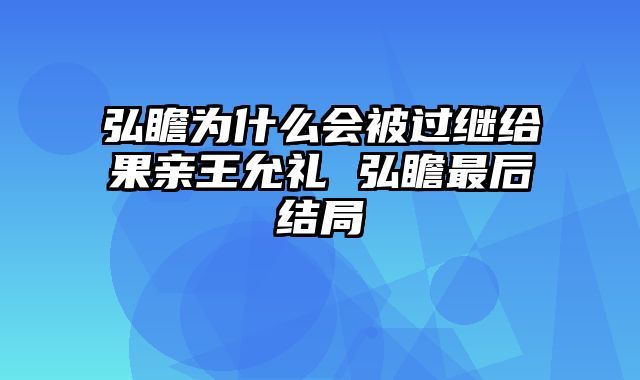 弘瞻为什么会被过继给果亲王允礼 弘瞻最后结局