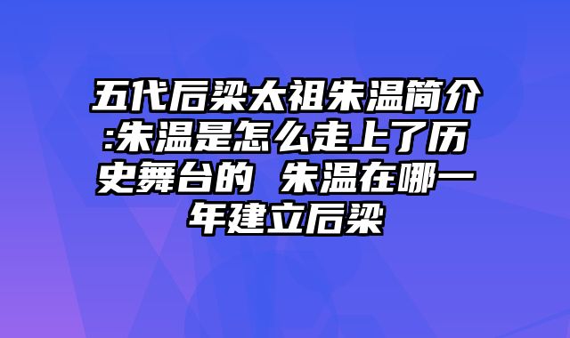 五代后梁太祖朱温简介:朱温是怎么走上了历史舞台的 朱温在哪一年建立后梁