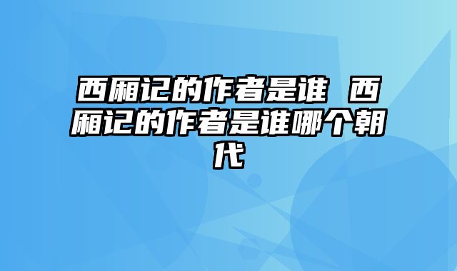 西厢记的作者是谁 西厢记的作者是谁哪个朝代