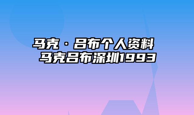 马克·吕布个人资料 马克吕布深圳1993