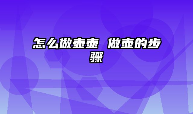 怎么做壶壶 做壶的步骤