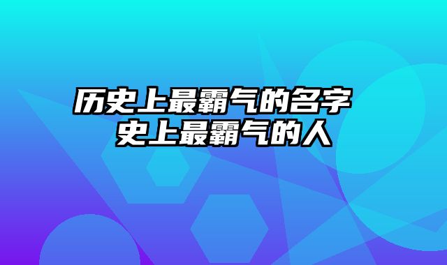 历史上最霸气的名字 史上最霸气的人