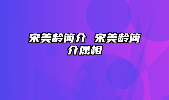 宋美龄简介 宋美龄简介属相