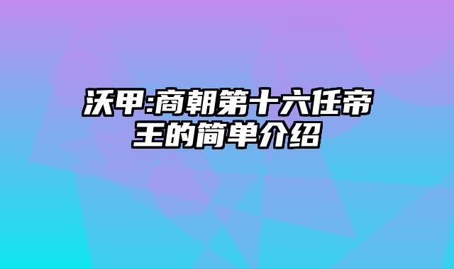 沃甲:商朝第十六任帝王的简单介绍