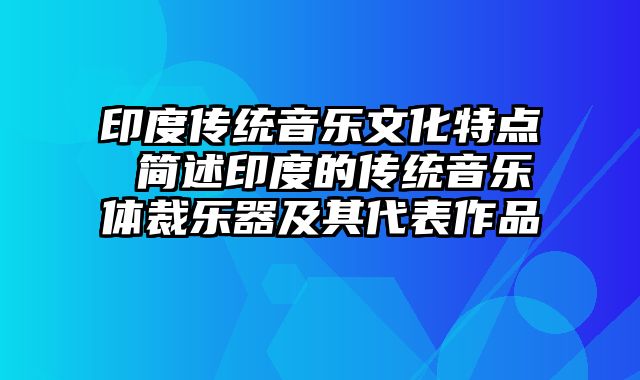 印度传统音乐文化特点 简述印度的传统音乐体裁乐器及其代表作品