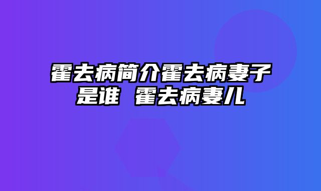 霍去病简介霍去病妻子是谁 霍去病妻儿