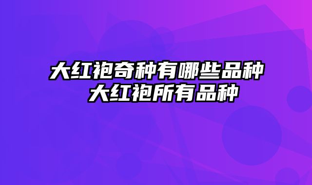 大红袍奇种有哪些品种 大红袍所有品种