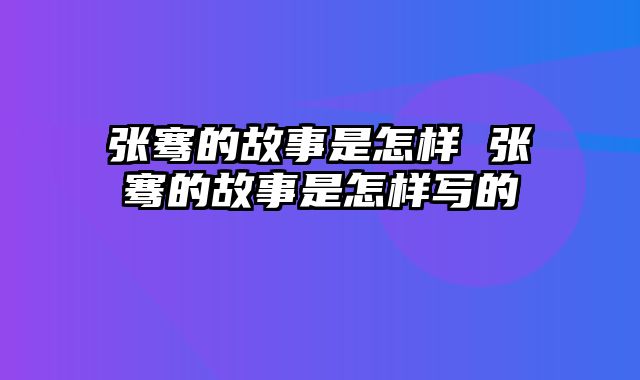 张骞的故事是怎样 张骞的故事是怎样写的