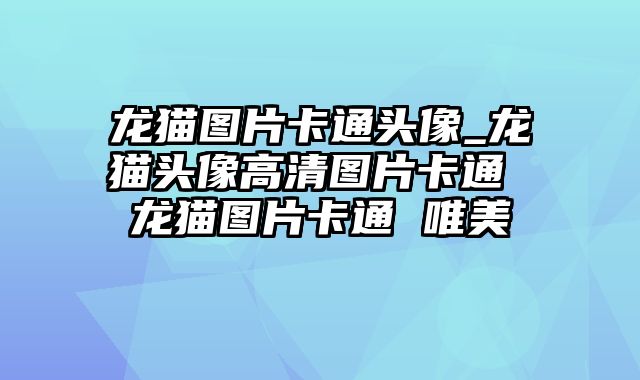 龙猫图片卡通头像_龙猫头像高清图片卡通 龙猫图片卡通 唯美