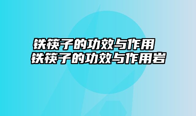 铁筷子的功效与作用 铁筷子的功效与作用岩