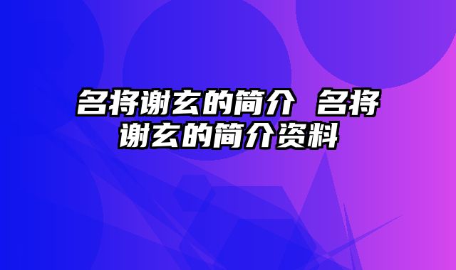 名将谢玄的简介 名将谢玄的简介资料