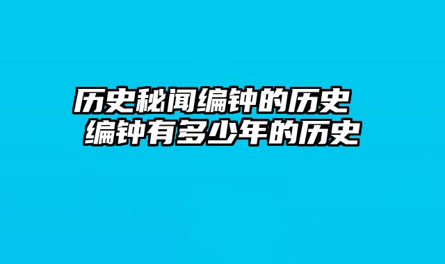 历史秘闻编钟的历史 编钟有多少年的历史