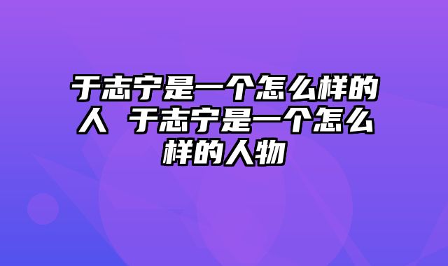 于志宁是一个怎么样的人 于志宁是一个怎么样的人物