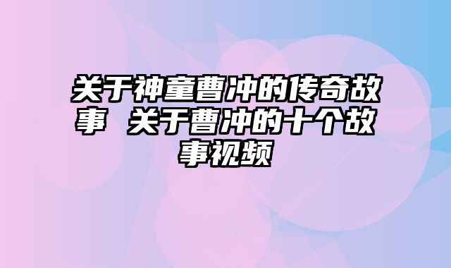 关于神童曹冲的传奇故事 关于曹冲的十个故事视频