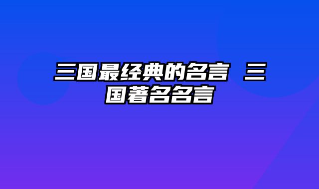 三国最经典的名言 三国著名名言