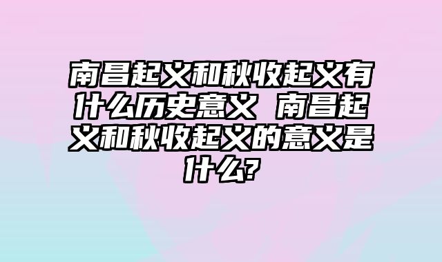 南昌起义和秋收起义有什么历史意义 南昌起义和秋收起义的意义是什么?