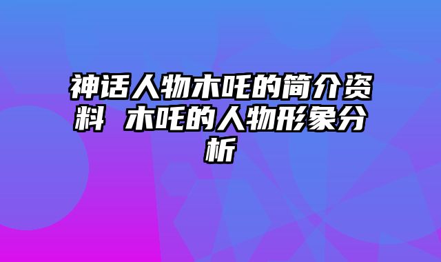 神话人物木吒的简介资料 木吒的人物形象分析