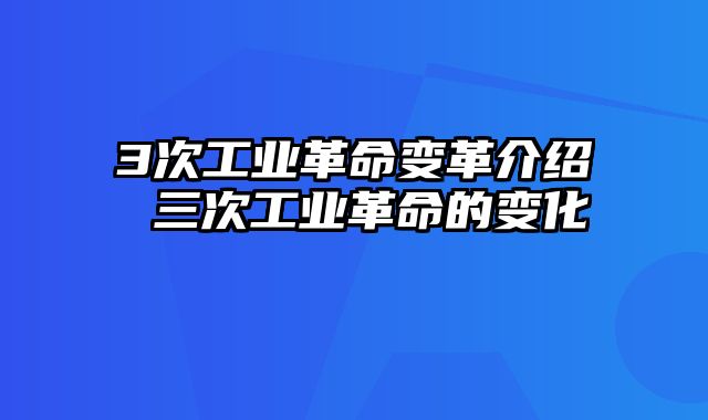 3次工业革命变革介绍 三次工业革命的变化