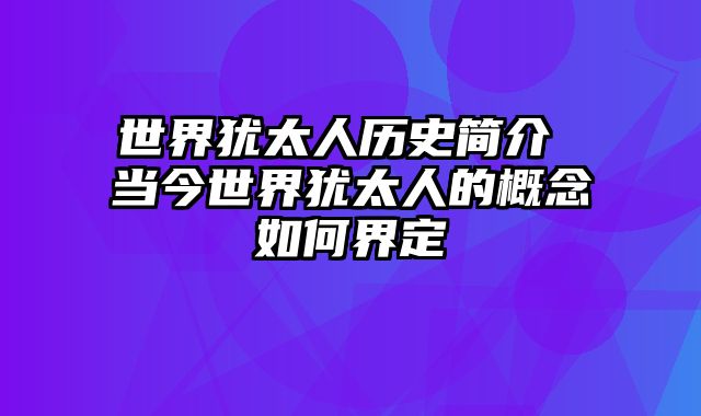 世界犹太人历史简介 当今世界犹太人的概念如何界定