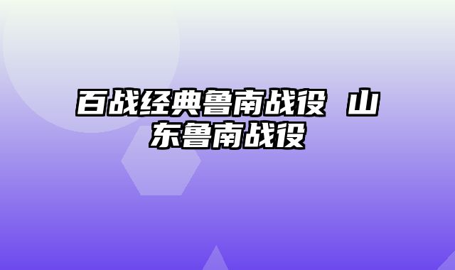 百战经典鲁南战役 山东鲁南战役