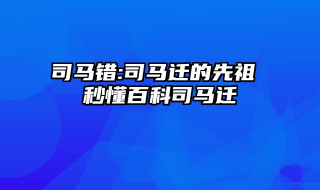 司马错:司马迁的先祖 秒懂百科司马迁