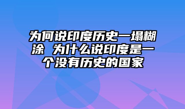 为何说印度历史一塌糊涂 为什么说印度是一个没有历史的国家