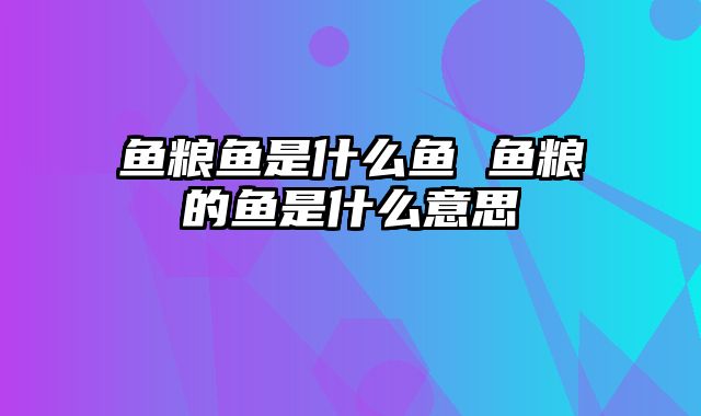 鱼粮鱼是什么鱼 鱼粮的鱼是什么意思