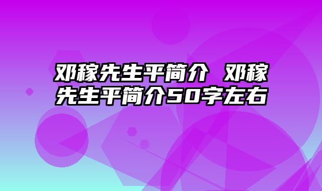 邓稼先生平简介 邓稼先生平简介50字左右