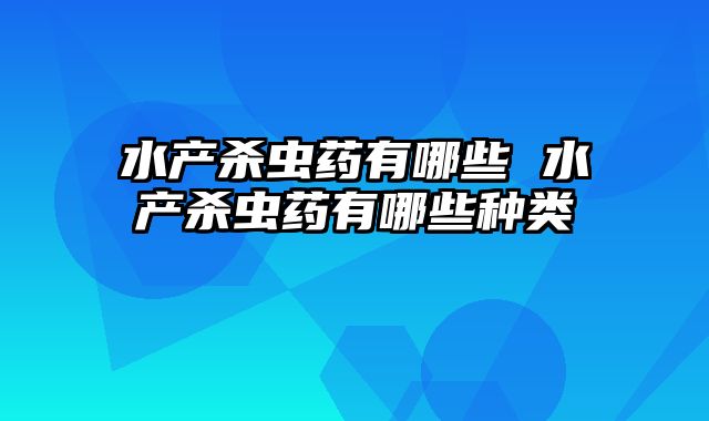 水产杀虫药有哪些 水产杀虫药有哪些种类