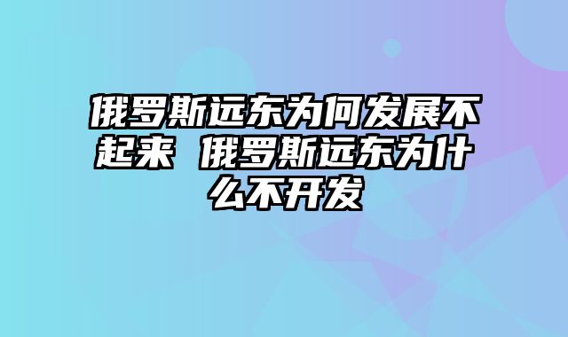 俄罗斯远东为何发展不起来 俄罗斯远东为什么不开发