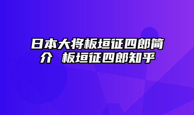 日本大将板垣征四郎简介 板垣征四郎知乎