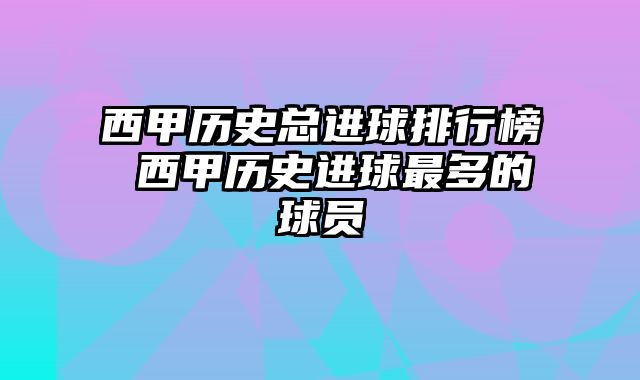 西甲历史总进球排行榜 西甲历史进球最多的球员