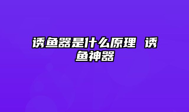 诱鱼器是什么原理 诱鱼神器