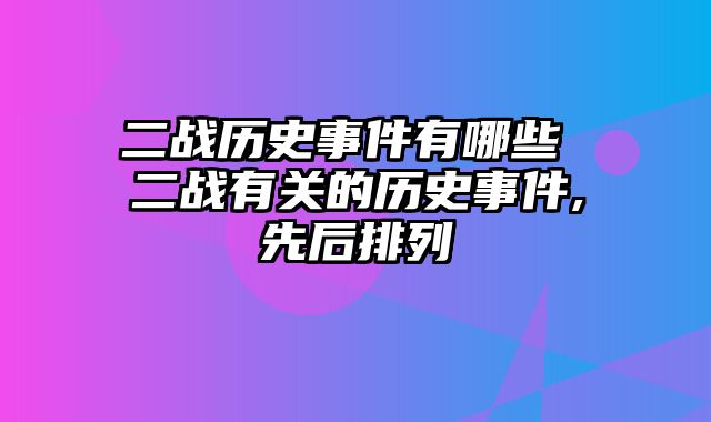 二战历史事件有哪些 二战有关的历史事件,先后排列