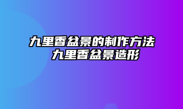 九里香盆景的制作方法 九里香盆景造形