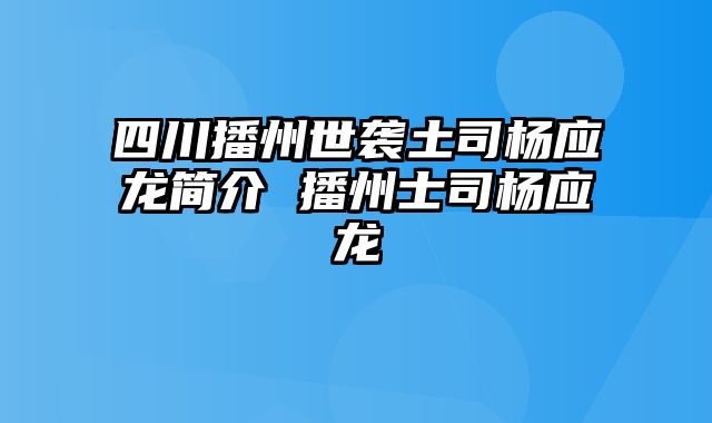 四川播州世袭土司杨应龙简介 播州士司杨应龙