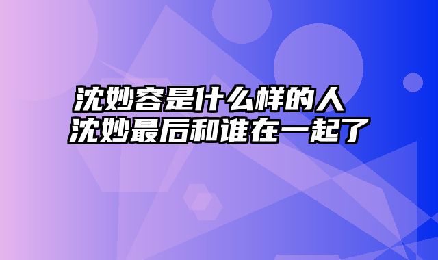 沈妙容是什么样的人 沈妙最后和谁在一起了