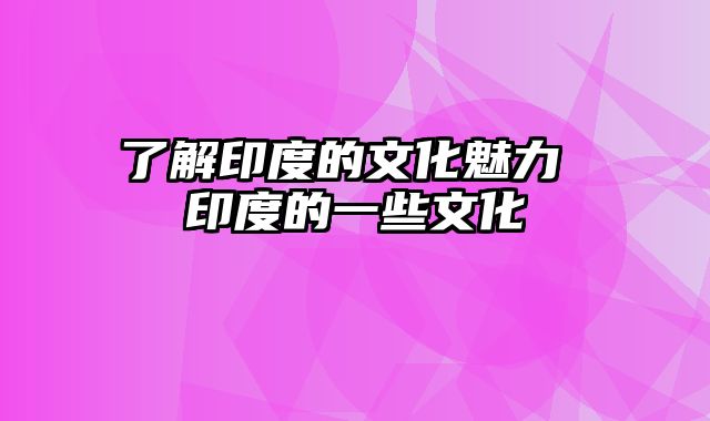 了解印度的文化魅力 印度的一些文化