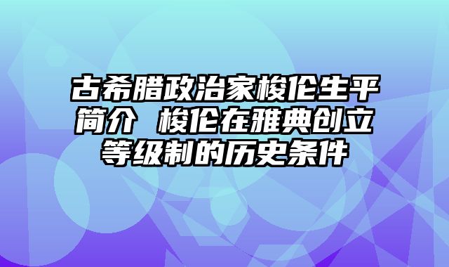 古希腊政治家梭伦生平简介 梭伦在雅典创立等级制的历史条件