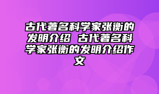 古代著名科学家张衡的发明介绍 古代著名科学家张衡的发明介绍作文