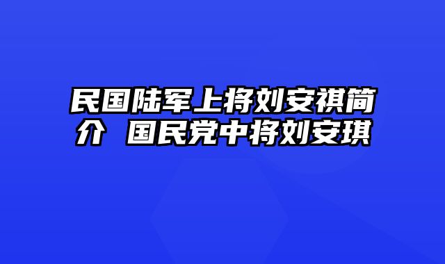 民国陆军上将刘安祺简介 国民党中将刘安琪