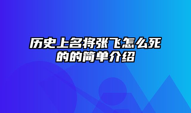 历史上名将张飞怎么死的的简单介绍