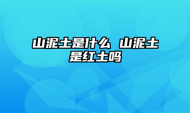 山泥土是什么 山泥土是红土吗