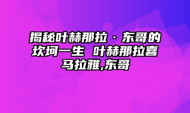 揭秘叶赫那拉·东哥的坎坷一生 叶赫那拉喜马拉雅,东哥