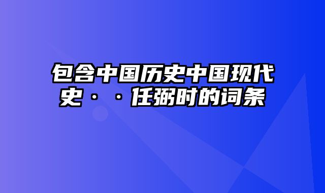 包含中国历史中国现代史··任弼时的词条