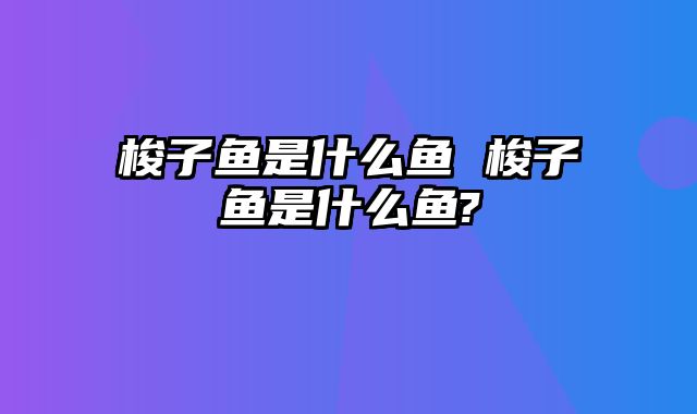 梭子鱼是什么鱼 梭子鱼是什么鱼?