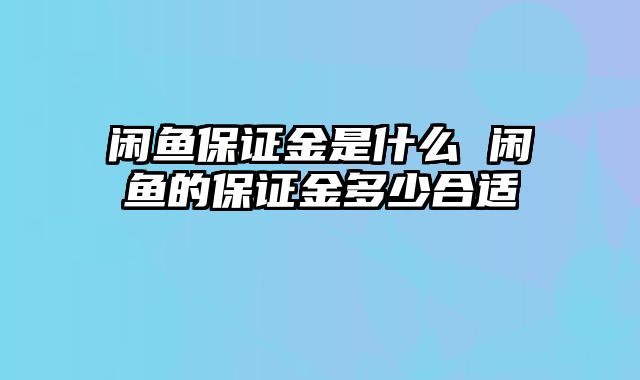 闲鱼保证金是什么 闲鱼的保证金多少合适