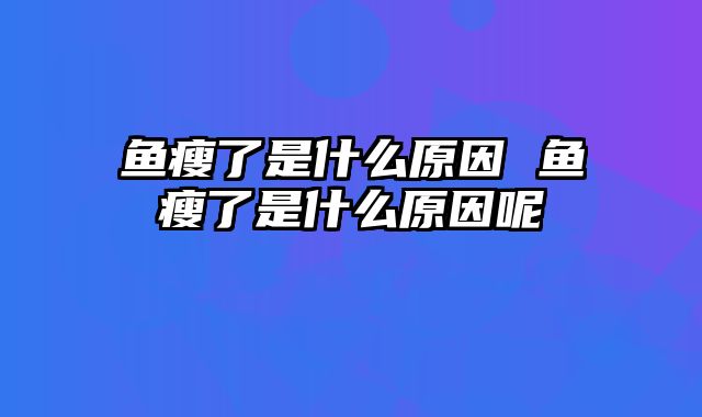 鱼瘦了是什么原因 鱼瘦了是什么原因呢